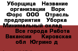 Уборщица › Название организации ­ Ворк Форс, ООО › Отрасль предприятия ­ Уборка › Минимальный оклад ­ 30 000 - Все города Работа » Вакансии   . Кировская обл.,Югрино д.